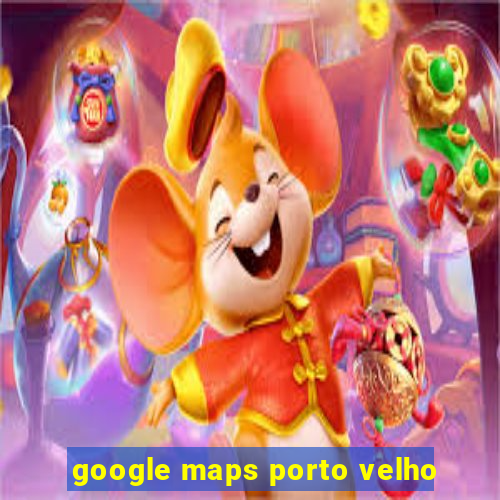 google maps porto velho